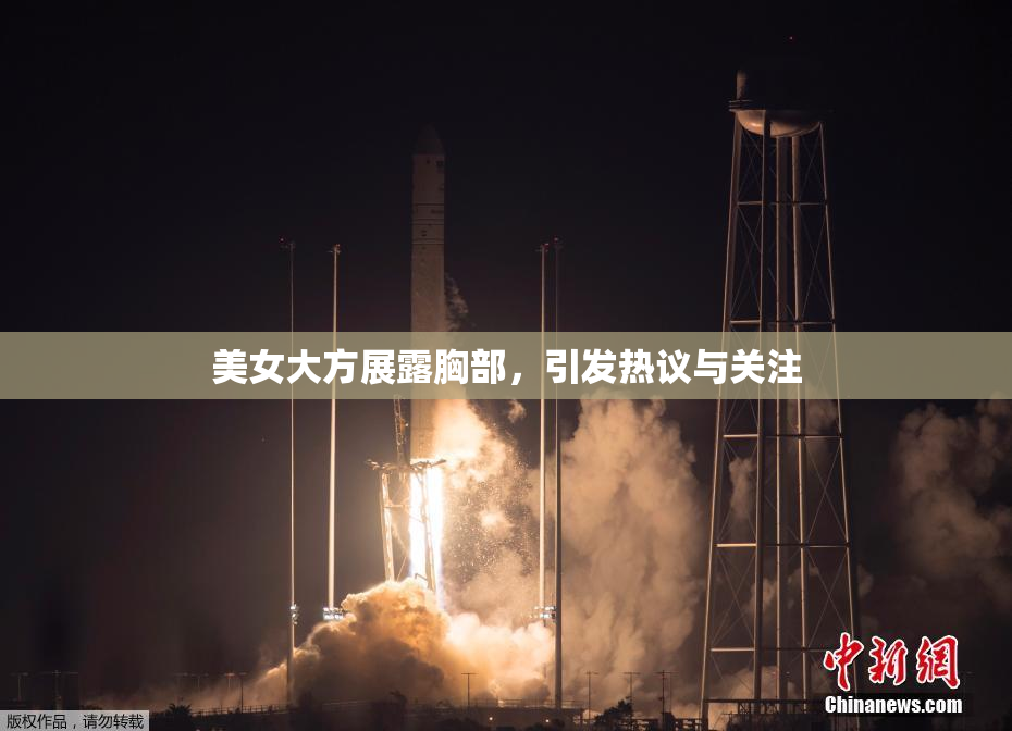 美女大方展露胸部，引发热议与关注