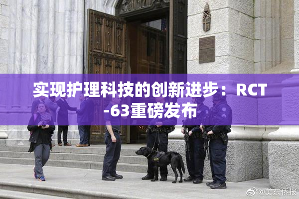 实现护理科技的创新进步：RCT-63重磅发布