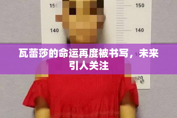 瓦蕾莎的命运再度被书写，未来引人关注