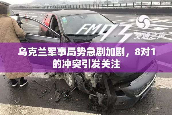 乌克兰军事局势急剧加剧，8对1的冲突引发关注