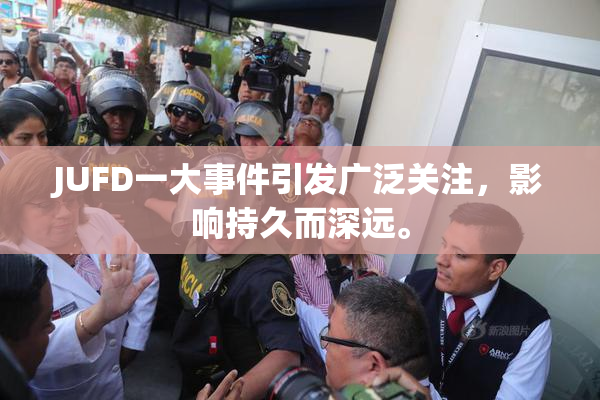 JUFD一大事件引发广泛关注，影响持久而深远。