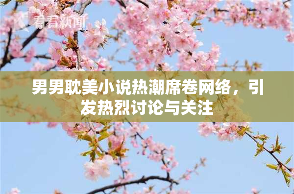 男男耽美小说热潮席卷网络，引发热烈讨论与关注