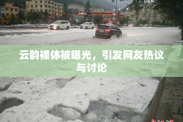 云韵裸体被曝光，引发网友热议与讨论