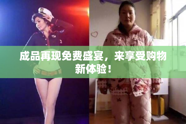成品再现免费盛宴，来享受购物新体验！