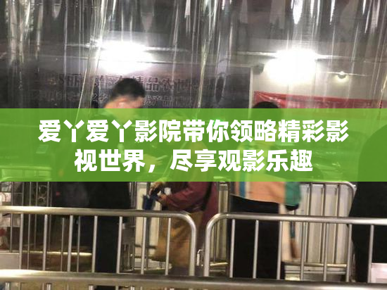 爱丫爱丫影院带你领略精彩影视世界，尽享观影乐趣