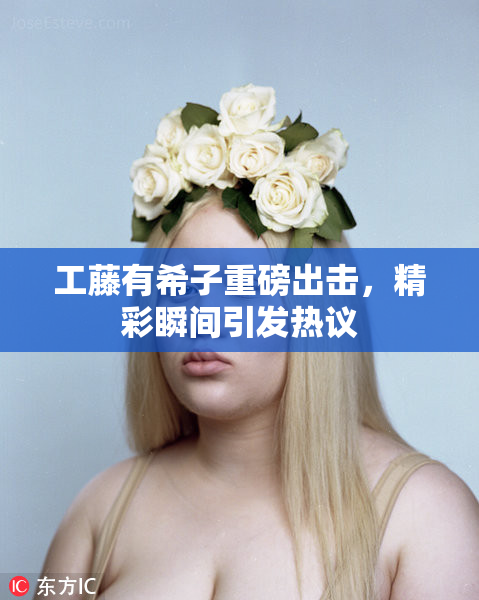 工藤有希子重磅出击，精彩瞬间引发热议