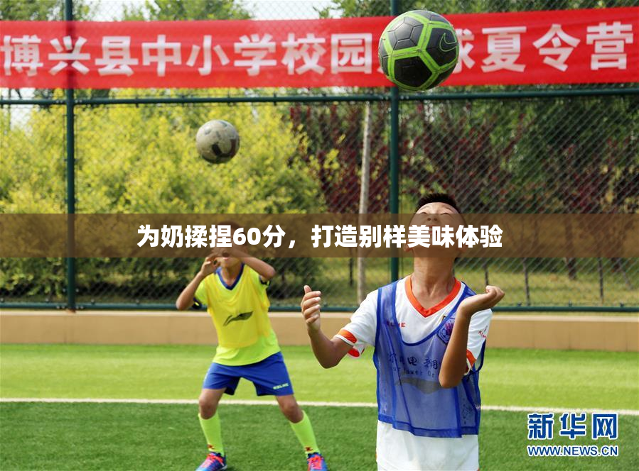为奶揉捏60分，打造别样美味体验