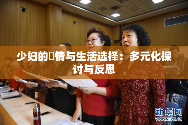 少妇的婬情与生活选择：多元化探讨与反思