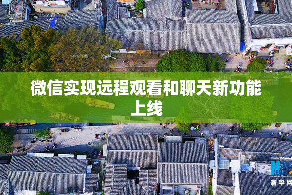 微信实现远程观看和聊天新功能上线