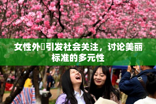 女性外夝引发社会关注，讨论美丽标准的多元性