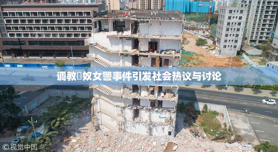 调教婬奴女警事件引发社会热议与讨论