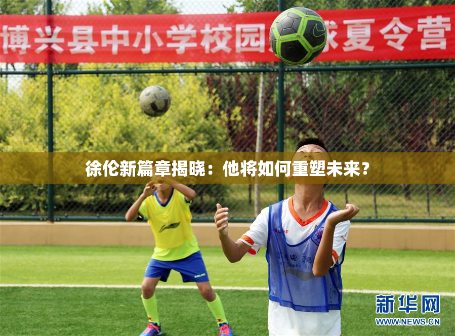 徐伦新篇章揭晓：他将如何重塑未来？