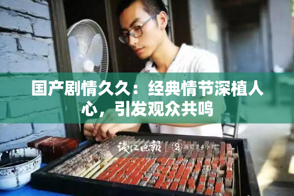 国产剧情久久：经典情节深植人心，引发观众共鸣