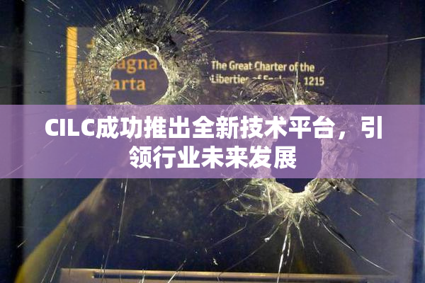 CILC成功推出全新技术平台，引领行业未来发展