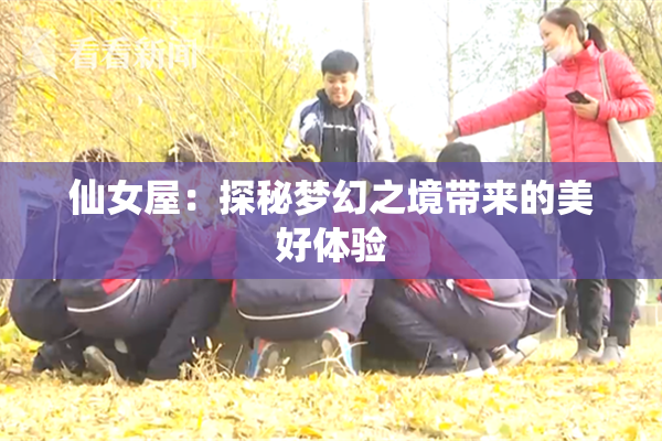 仙女屋：探秘梦幻之境带来的美好体验