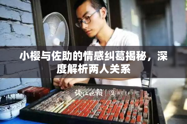 小樱与佐助的情感纠葛揭秘，深度解析两人关系
