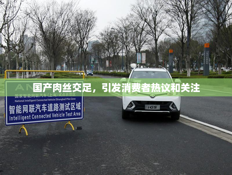 国产肉丝交足，引发消费者热议和关注