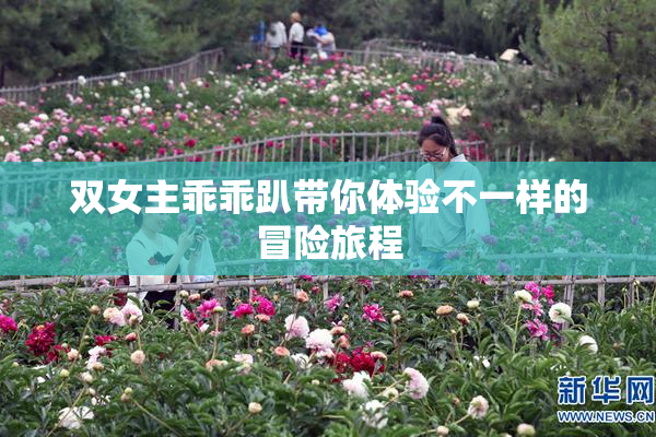 双女主乖乖趴带你体验不一样的冒险旅程