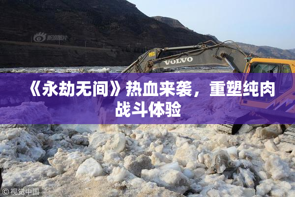 《永劫无间》热血来袭，重塑纯肉战斗体验