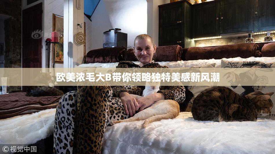 欧美浓毛大B带你领略独特美感新风潮