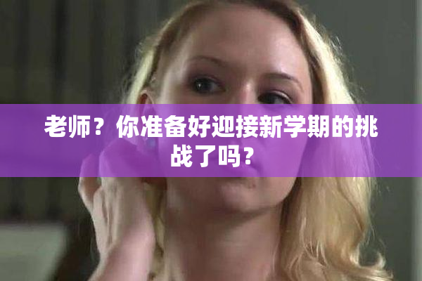 老师？你准备好迎接新学期的挑战了吗？
