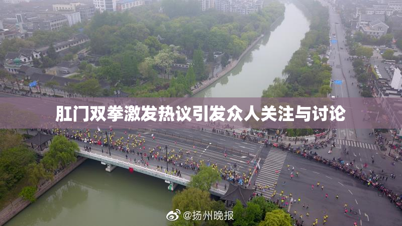 肛门双拳激发热议引发众人关注与讨论