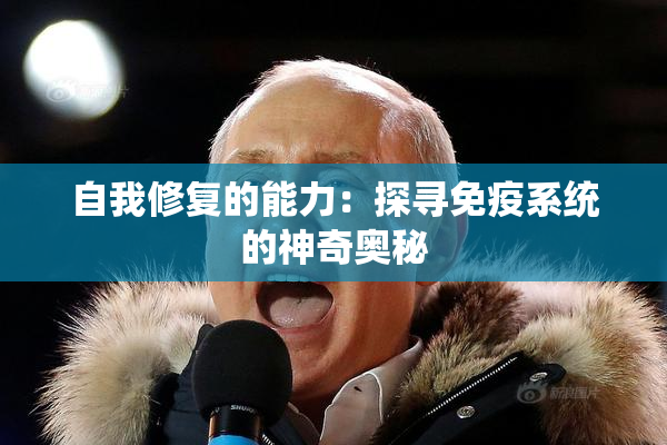自我修复的能力：探寻免疫系统的神奇奥秘