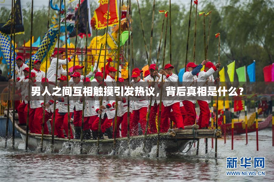 男人之间互相触摸引发热议，背后真相是什么？