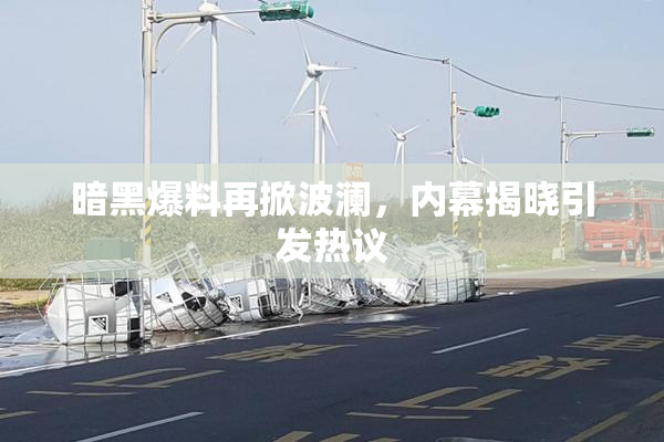 暗黑爆料再掀波澜，内幕揭晓引发热议
