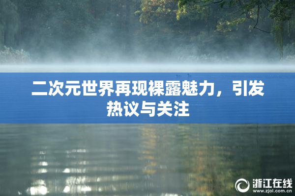二次元世界再现裸露魅力，引发热议与关注