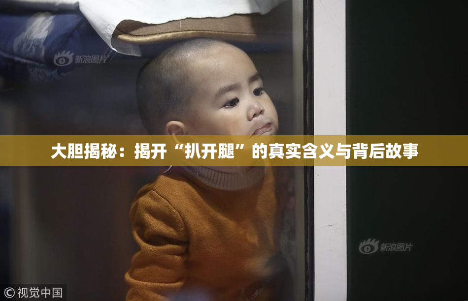 大胆揭秘：揭开“扒开腿”的真实含义与背后故事