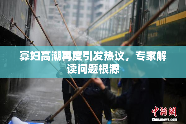 寡妇高潮再度引发热议，专家解读问题根源
