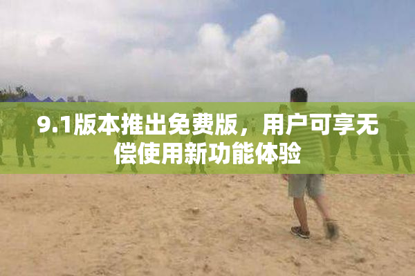 9.1版本推出免费版，用户可享无偿使用新功能体验