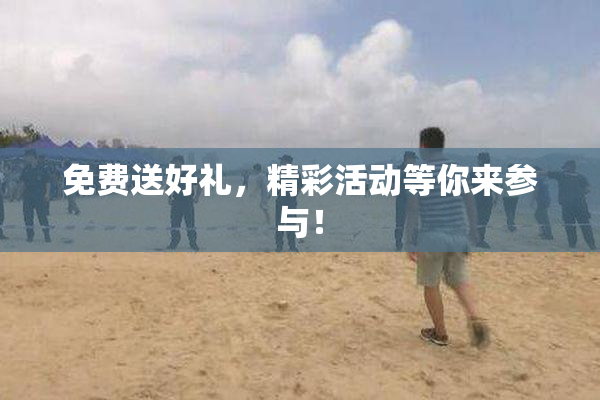 免费送好礼，精彩活动等你来参与！