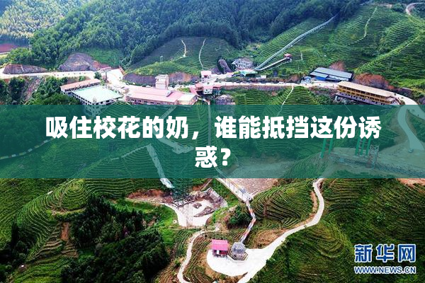 吸住校花的奶，谁能抵挡这份诱惑？