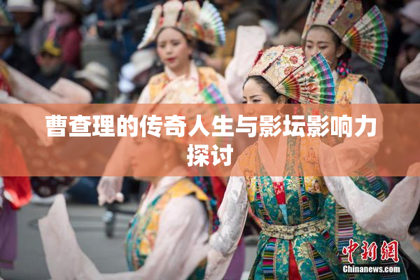 曹查理的传奇人生与影坛影响力探讨
