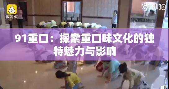 91重口：探索重口味文化的独特魅力与影响