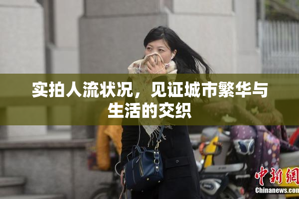 实拍人流状况，见证城市繁华与生活的交织