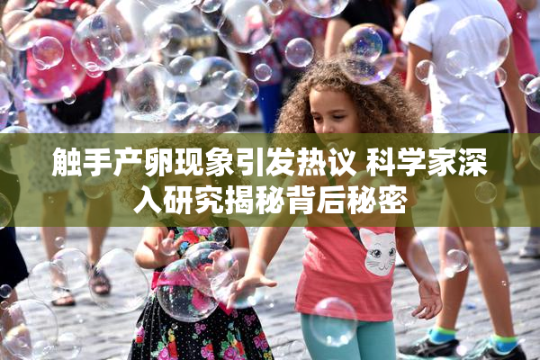 触手产卵现象引发热议 科学家深入研究揭秘背后秘密