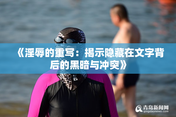 《淫辱的重写：揭示隐藏在文字背后的黑暗与冲突》