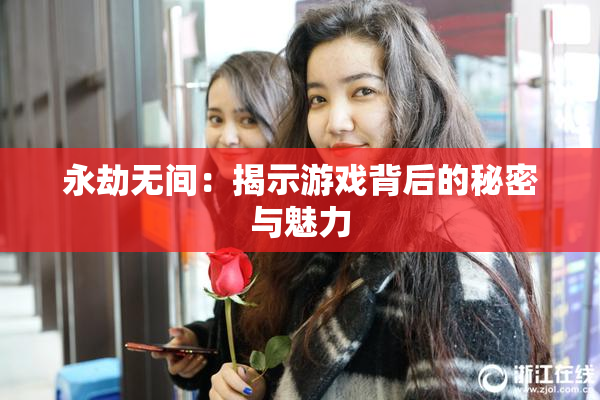 永劫无间：揭示游戏背后的秘密与魅力
