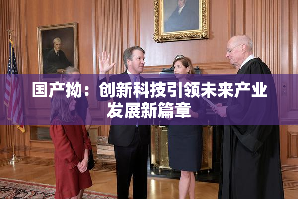 国产拗：创新科技引领未来产业发展新篇章