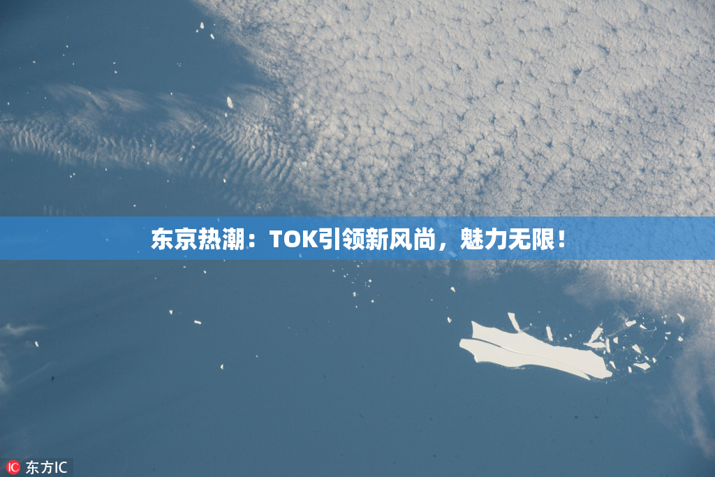 东京热潮：TOK引领新风尚，魅力无限！