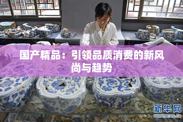 国产精品：引领品质消费的新风尚与趋势