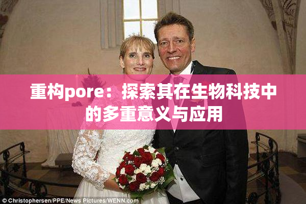 重构pore：探索其在生物科技中的多重意义与应用