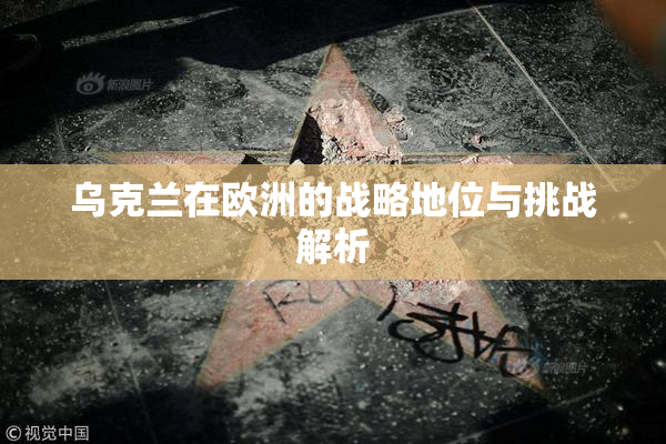 乌克兰在欧洲的战略地位与挑战解析