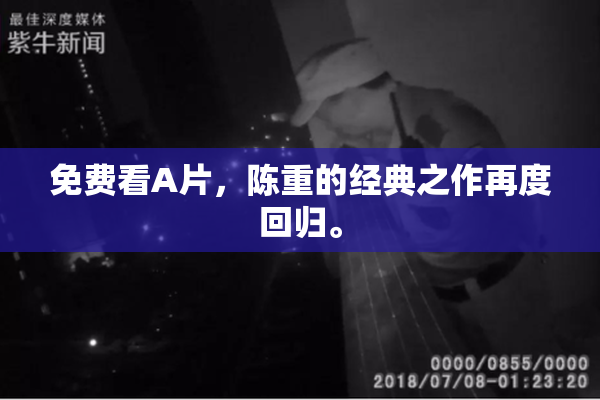免费看A片，陈重的经典之作再度回归。