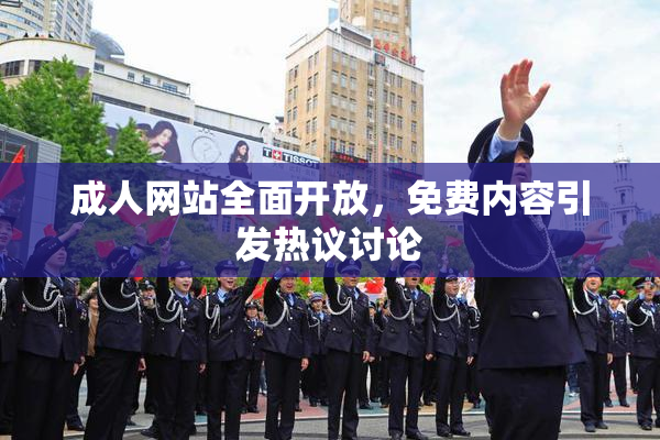 成人网站全面开放，免费内容引发热议讨论