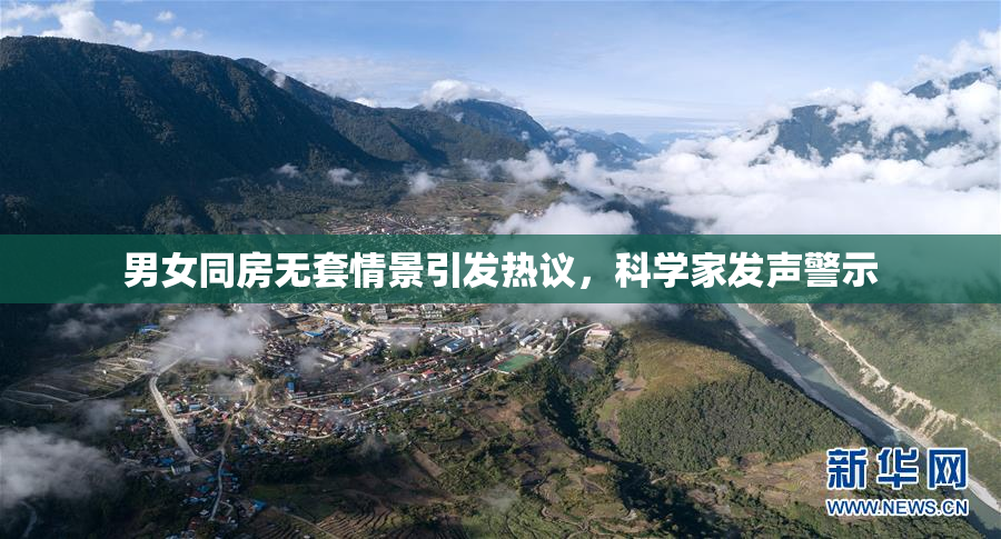 男女同房无套情景引发热议，科学家发声警示