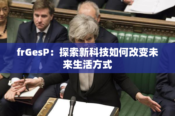 frGesP：探索新科技如何改变未来生活方式